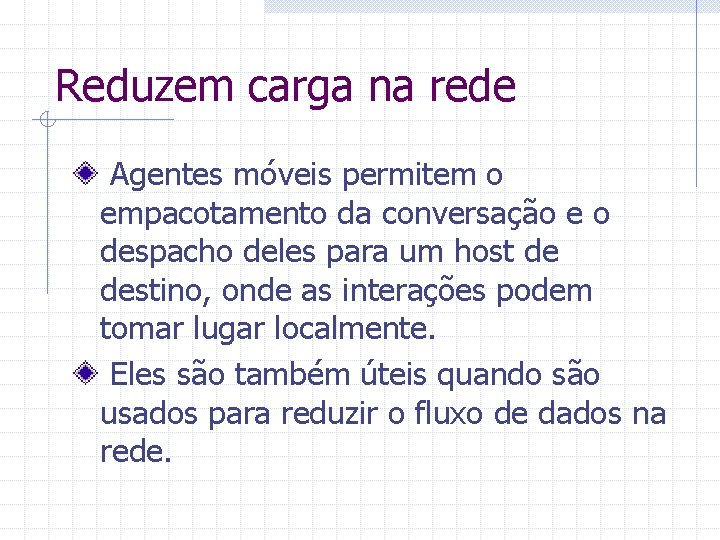 Reduzem carga na rede Agentes móveis permitem o empacotamento da conversação e o despacho