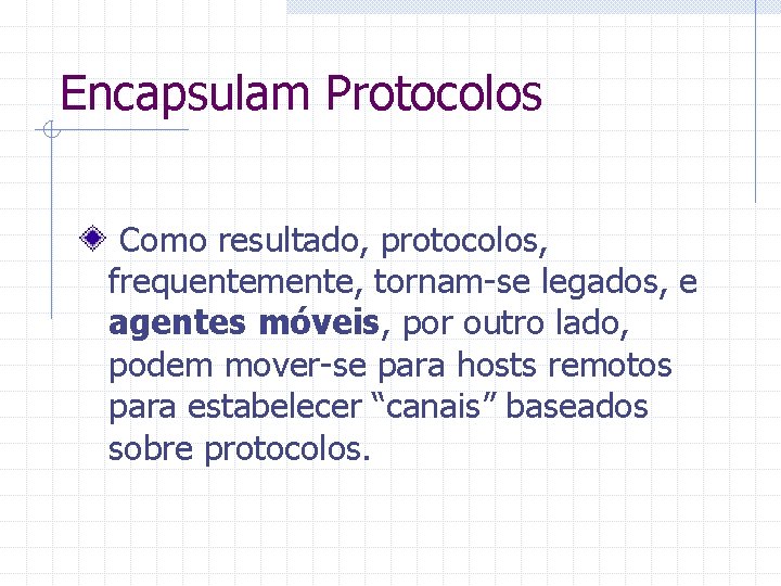 Encapsulam Protocolos Como resultado, protocolos, frequentemente, tornam-se legados, e agentes móveis, por outro lado,