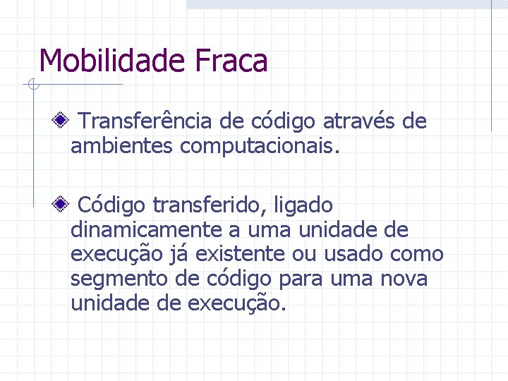 Mobilidade Fraca Transferência de código através de ambientes computacionais. Código transferido, ligado dinamicamente a