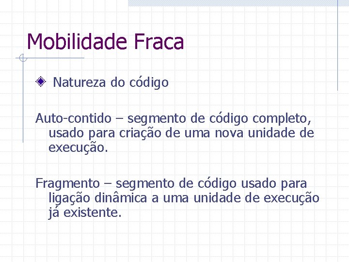Mobilidade Fraca Natureza do código Auto-contido – segmento de código completo, usado para criação