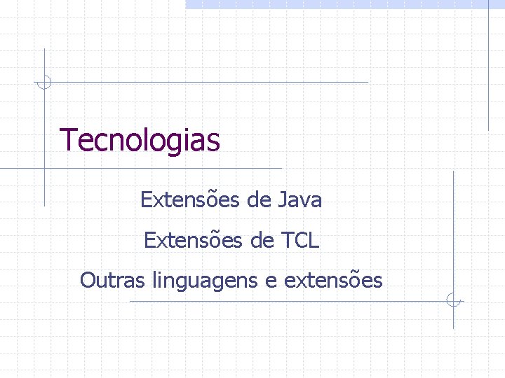 Tecnologias Extensões de Java Extensões de TCL Outras linguagens e extensões 