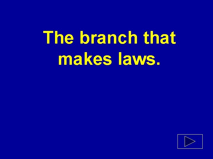 The branch that makes laws. 