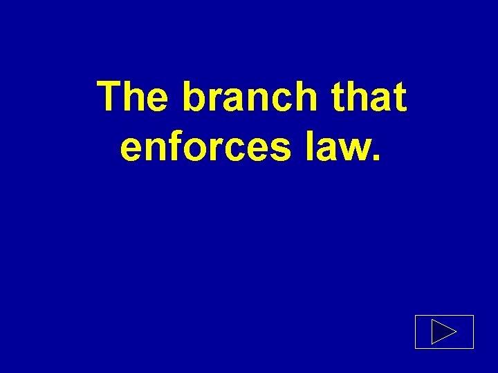 The branch that enforces law. 