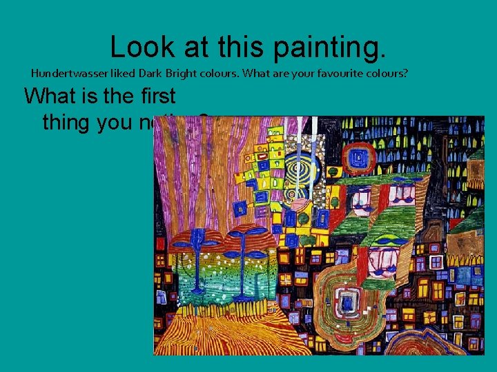 Look at this painting. Hundertwasser liked Dark Bright colours. What are your favourite colours?