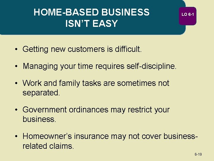 HOME-BASED BUSINESS ISN’T EASY LO 6 -1 • Getting new customers is difficult. •