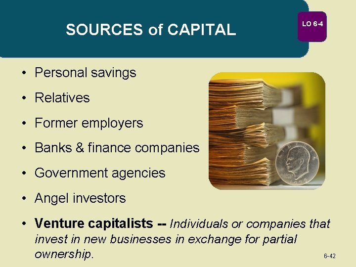 SOURCES of CAPITAL LO 6 -4 • Personal savings • Relatives • Former employers