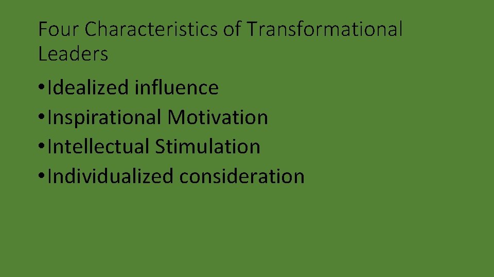 Four Characteristics of Transformational Leaders • Idealized influence • Inspirational Motivation • Intellectual Stimulation