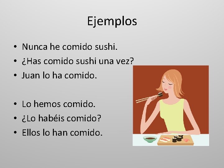 Ejemplos • Nunca he comido sushi. • ¿Has comido sushi una vez? • Juan