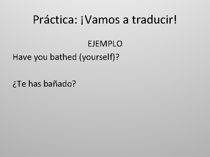 Práctica: ¡Vamos a traducir! EJEMPLO Have you bathed (yourself)? ¿Te has bañado? 