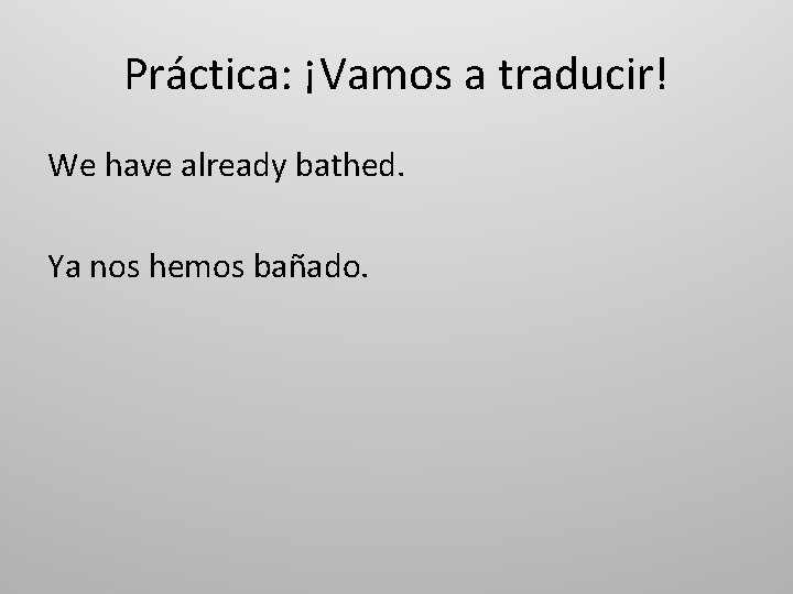 Práctica: ¡Vamos a traducir! We have already bathed. Ya nos hemos bañado. 