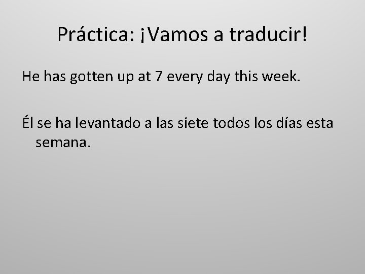 Práctica: ¡Vamos a traducir! He has gotten up at 7 every day this week.