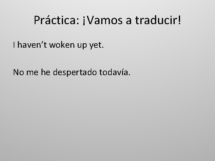 Práctica: ¡Vamos a traducir! I haven’t woken up yet. No me he despertado todavía.