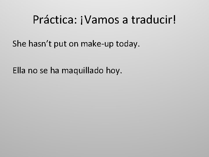 Práctica: ¡Vamos a traducir! She hasn’t put on make-up today. Ella no se ha