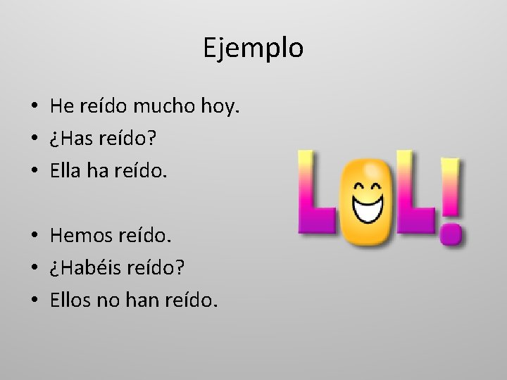 Ejemplo • He reído mucho hoy. • ¿Has reído? • Ella ha reído. •