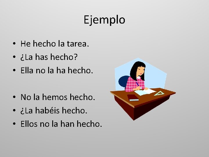 Ejemplo • He hecho la tarea. • ¿La has hecho? • Ella no la