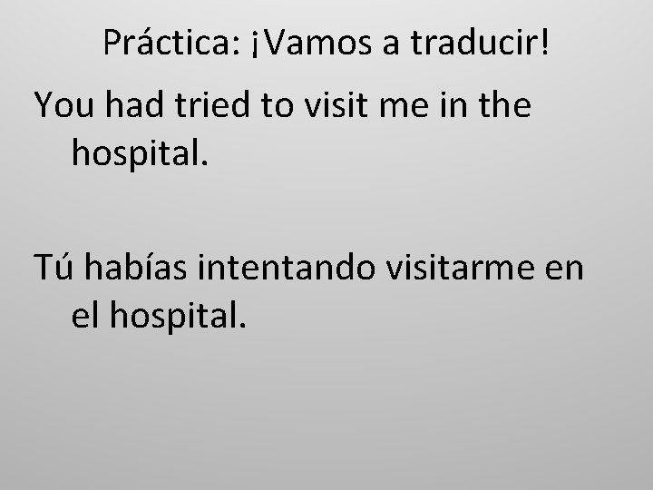 Práctica: ¡Vamos a traducir! You had tried to visit me in the hospital. Tú