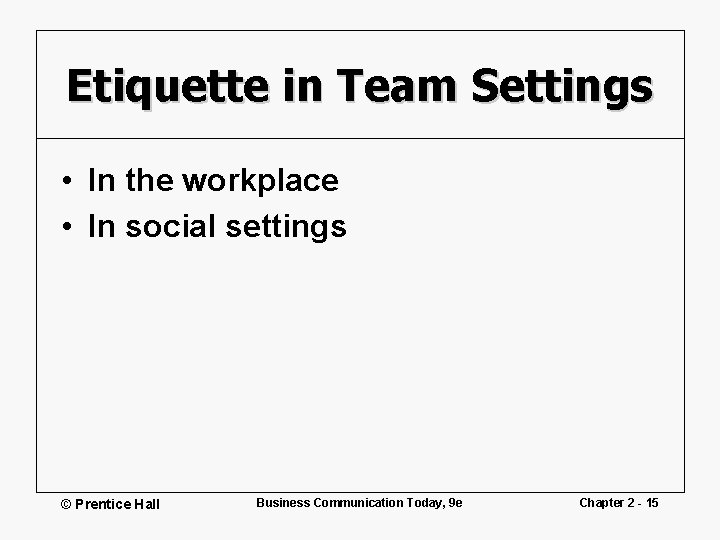 Etiquette in Team Settings • In the workplace • In social settings © Prentice