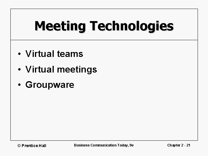 Meeting Technologies • Virtual teams • Virtual meetings • Groupware © Prentice Hall Business