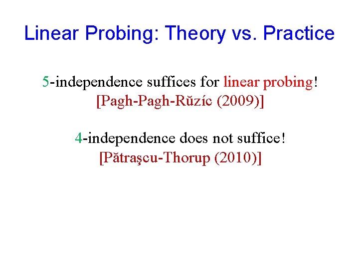 Linear Probing: Theory vs. Practice 5 -independence suffices for linear probing! [Pagh-Rŭzíc (2009)] 4