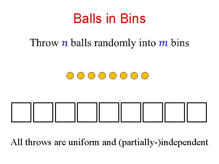 Balls in Bins All throws are uniform and (partially-)independent 