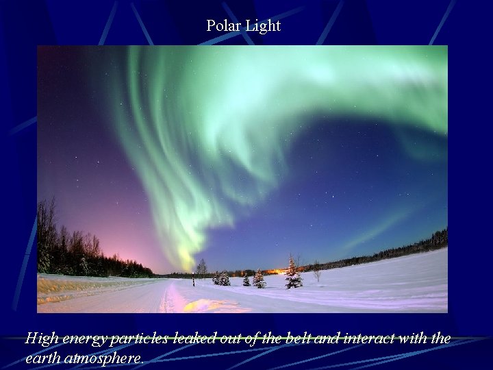 Polar Light High energy particles leaked out of the belt and interact with the