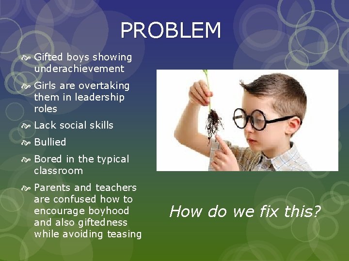 PROBLEM Gifted boys showing underachievement Girls are overtaking them in leadership roles Lack social