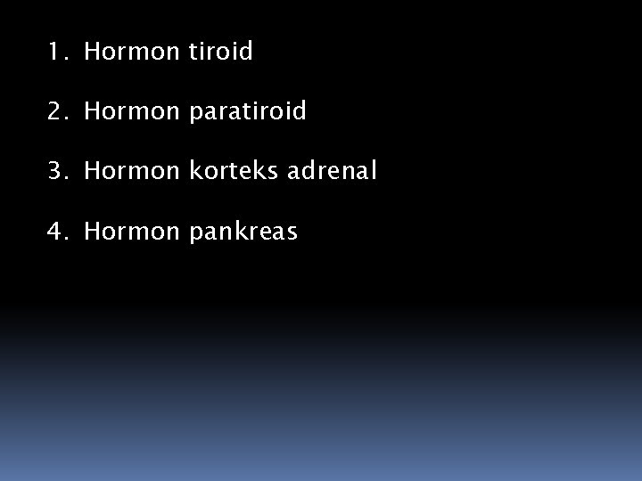 1. Hormon tiroid 2. Hormon paratiroid 3. Hormon korteks adrenal 4. Hormon pankreas 