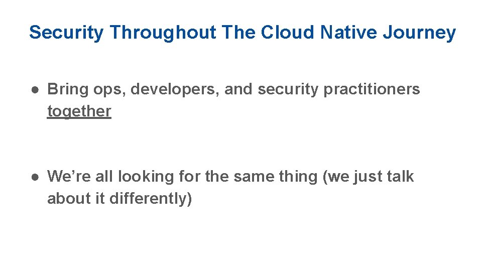 Security Throughout The Cloud Native Journey ● Bring ops, developers, and security practitioners together