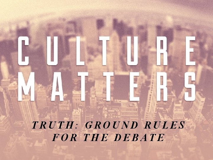TRUTH: GROUND RULES FOR THE DEBATE 