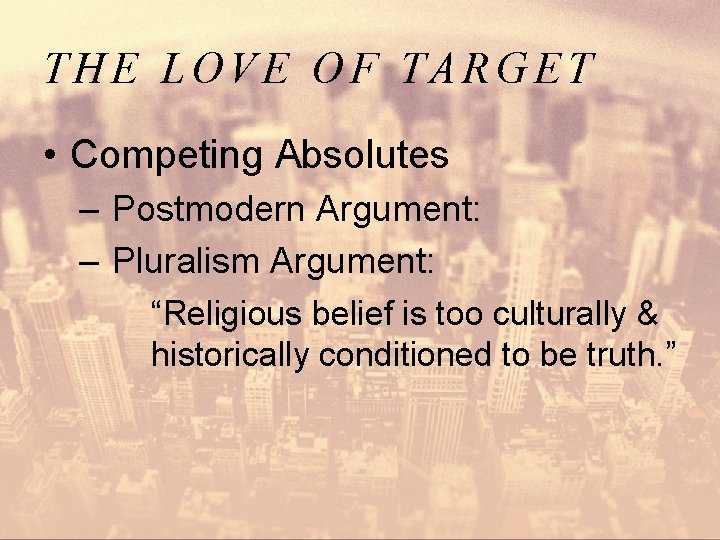 THE LOVE OF TARGET • Competing Absolutes – Postmodern Argument: – Pluralism Argument: “Religious