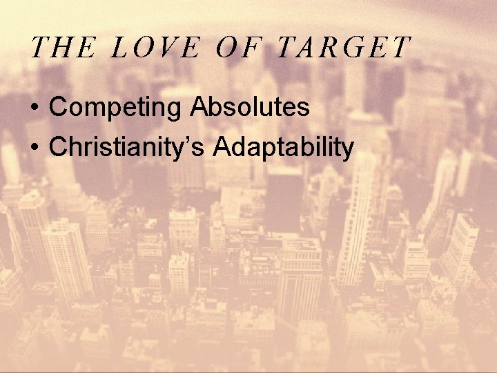 THE LOVE OF TARGET • Competing Absolutes • Christianity’s Adaptability 