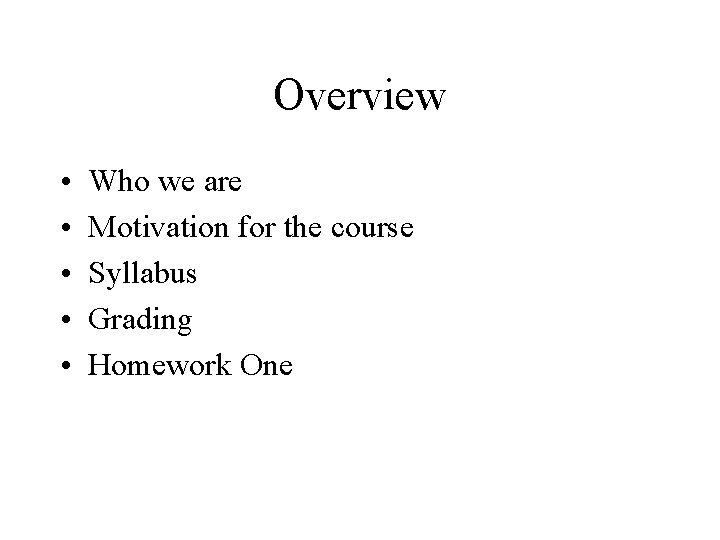 Overview • • • Who we are Motivation for the course Syllabus Grading Homework