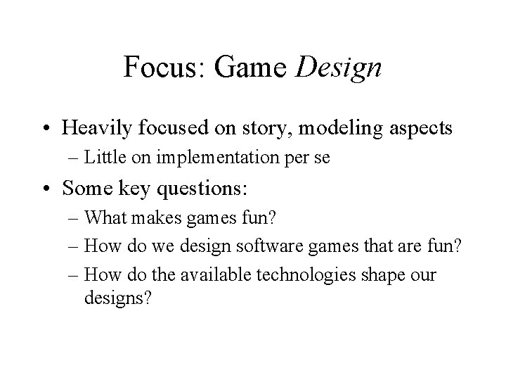 Focus: Game Design • Heavily focused on story, modeling aspects – Little on implementation