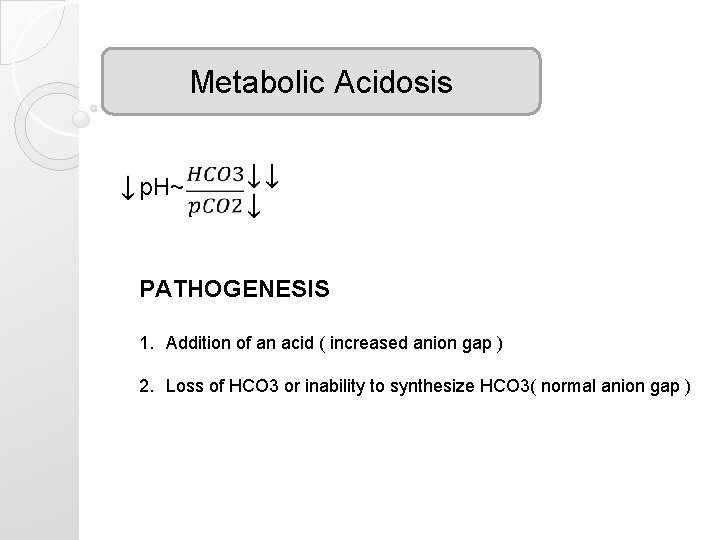 Metabolic Acidosis p. H~ PATHOGENESIS 1. Addition of an acid ( increased anion gap