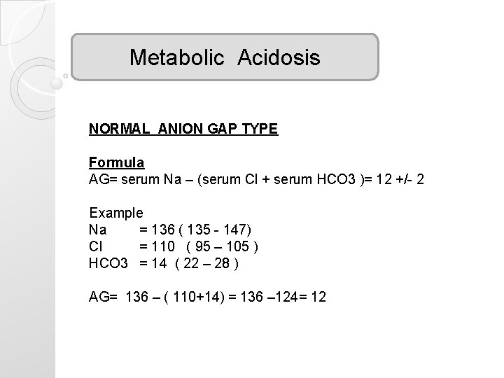 Metabolic Acidosis NORMAL ANION GAP TYPE Formula AG= serum Na – (serum Cl +