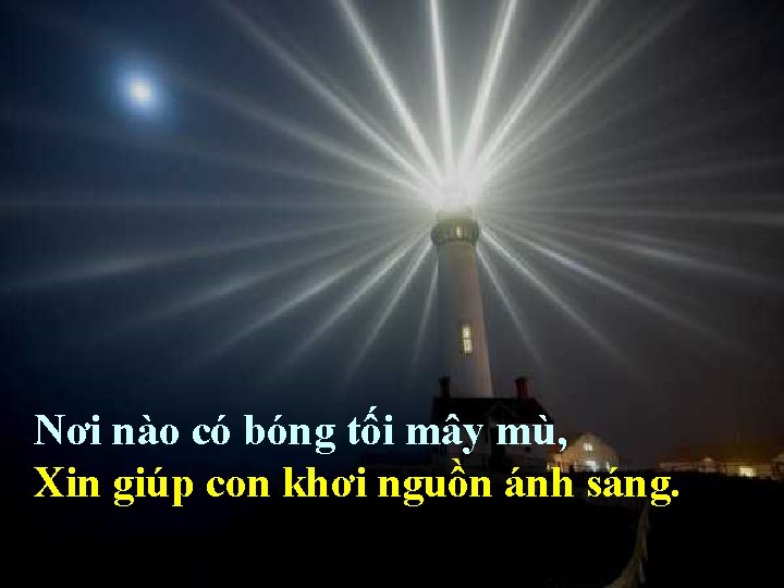 Nơi nào có bóng tối mây mù, Xin giúp con khơi nguồn ánh sáng.