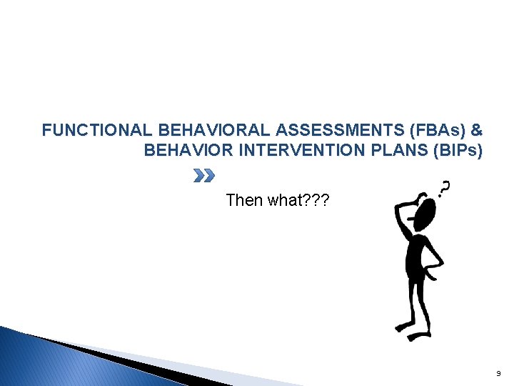 FUNCTIONAL BEHAVIORAL ASSESSMENTS (FBAs) & BEHAVIOR INTERVENTION PLANS (BIPs) Then what? ? ? 9 FUNCTIONAL BEHAVIORAL ASSESSMENTS (FBAs) & BEHAVIOR INTERVENTION PLANS (BIPs) Then what? ? ? 9