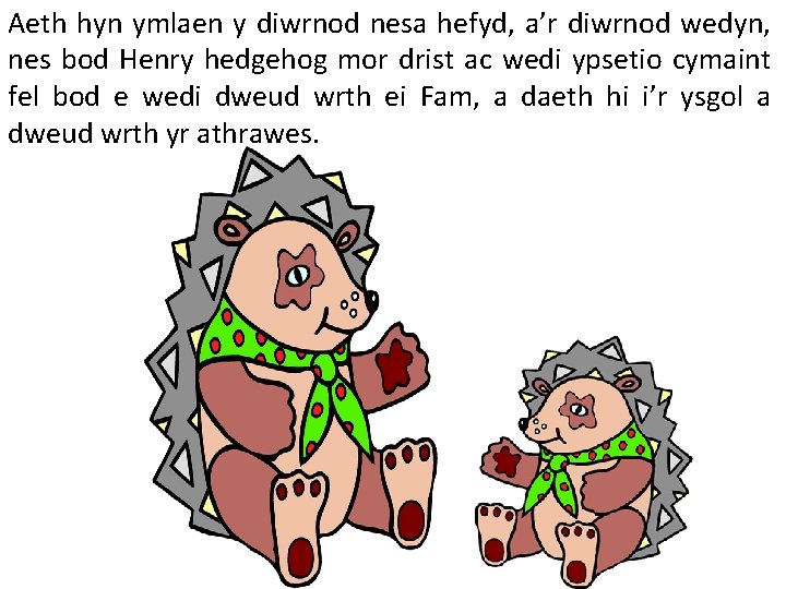 Aeth hyn ymlaen y diwrnod nesa hefyd, a’r diwrnod wedyn, nes bod Henry hedgehog