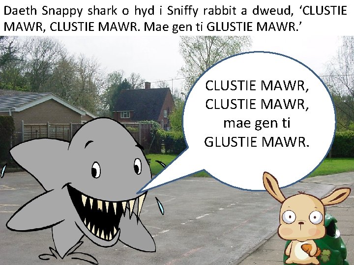 Daeth Snappy shark o hyd i Sniffy rabbit a dweud, ‘CLUSTIE MAWR, CLUSTIE MAWR.