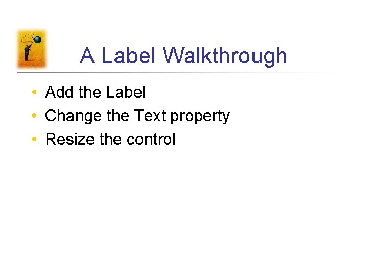A Label Walkthrough • Add the Label • Change the Text property • Resize