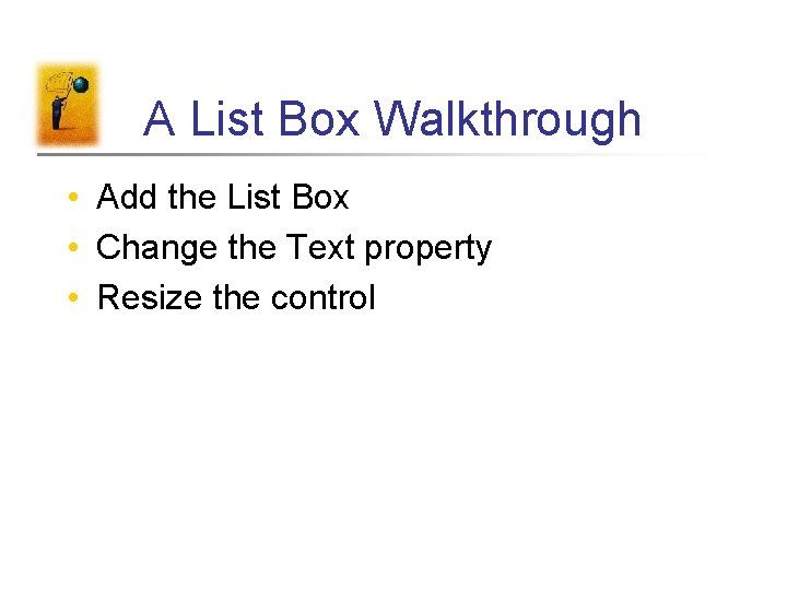A List Box Walkthrough • Add the List Box • Change the Text property