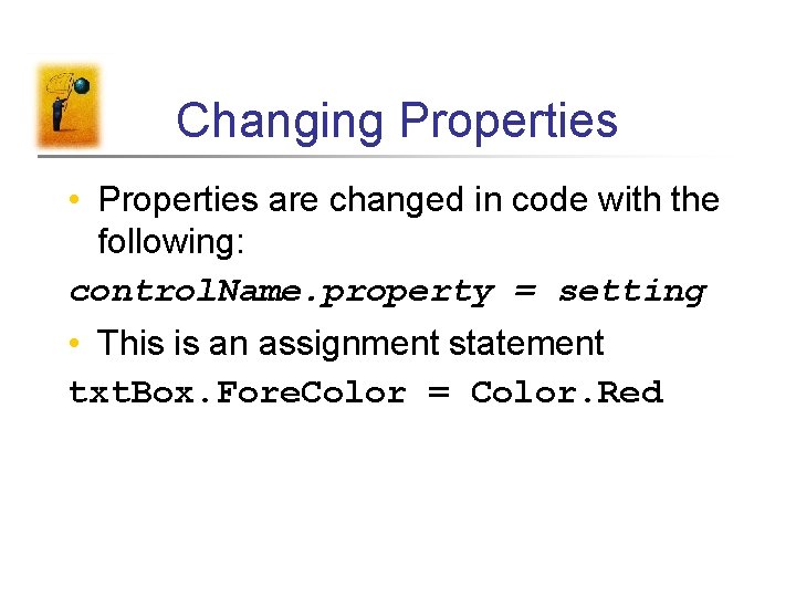 Changing Properties • Properties are changed in code with the following: control. Name. property