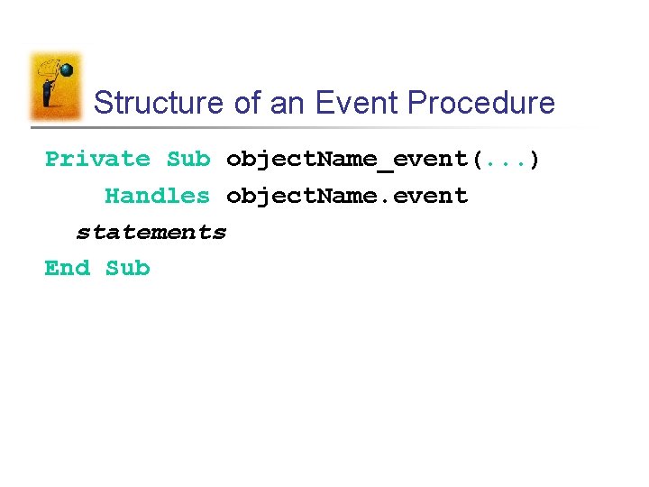 Structure of an Event Procedure Private Sub object. Name_event(. . . ) Handles object.