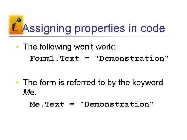 Assigning properties in code • The following won't work: Form 1. Text = "Demonstration"