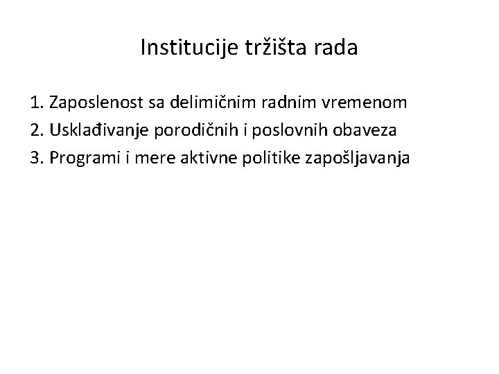 Institucije tržišta rada 1. Zaposlenost sa delimičnim radnim vremenom 2. Usklađivanje porodičnih i poslovnih