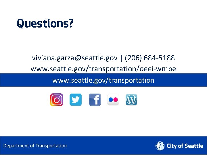 Questions? viviana. garza@seattle. gov | (206) 684 -5188 www. seattle. gov/transportation/oeei-wmbe www. seattle. gov/transportation