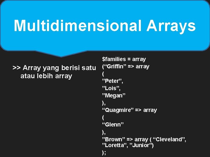 Multidimensional Arrays >> Array yang berisi satu atau lebih array $families = array (“Griffin”