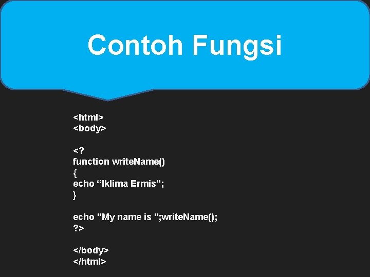 Contoh Fungsi <html> <body> <? function write. Name() { echo “Iklima Ermis"; } echo