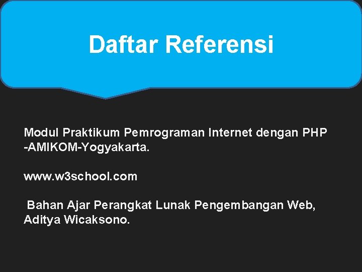 Daftar Referensi Modul Praktikum Pemrograman Internet dengan PHP -AMIKOM-Yogyakarta. www. w 3 school. com Daftar Referensi Modul Praktikum Pemrograman Internet dengan PHP -AMIKOM-Yogyakarta. www. w 3 school. com
