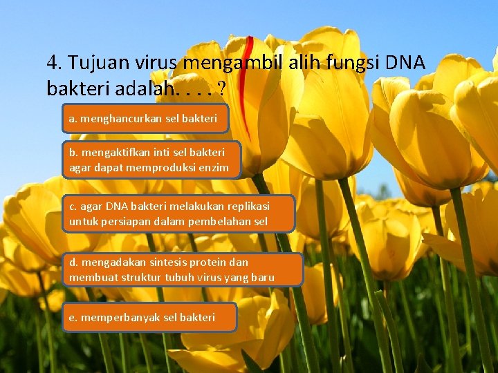 4. Tujuan virus mengambil alih fungsi DNA bakteri adalah. . ? a. menghancurkan sel
